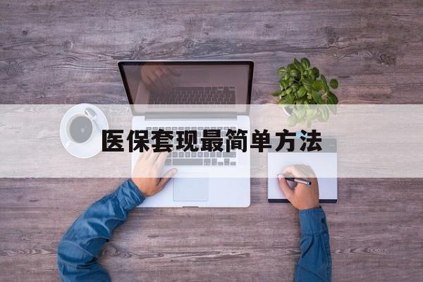 丽水最新医保套现最简单方法方法分析(最方便真实的丽水医保怎么套现金方法)