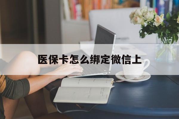 丽水最新医保卡怎么绑定微信上方法分析(最方便真实的丽水医保卡如何绑定在微信方法)