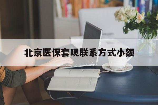 丽水最新北京医保套现联系方式小额方法分析(最方便真实的丽水北京医保提现比例是多少方法)