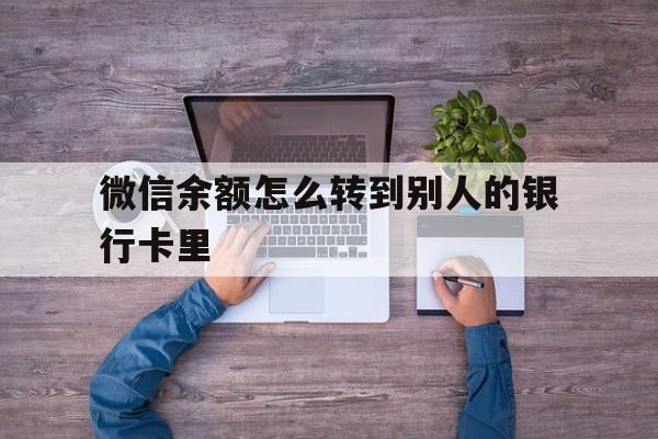丽水最新微信余额怎么转到别人的银行卡里方法分析(最方便真实的丽水微信余额怎么给别人转到银行卡方法)