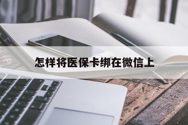 丽水最新怎样将医保卡绑在微信上方法分析(最方便真实的丽水怎么用医保卡绑定微信方法)