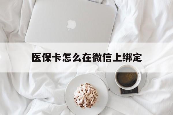丽水最新医保卡怎么在微信上绑定方法分析(最方便真实的丽水医保卡怎么在微信上绑定银行卡方法)