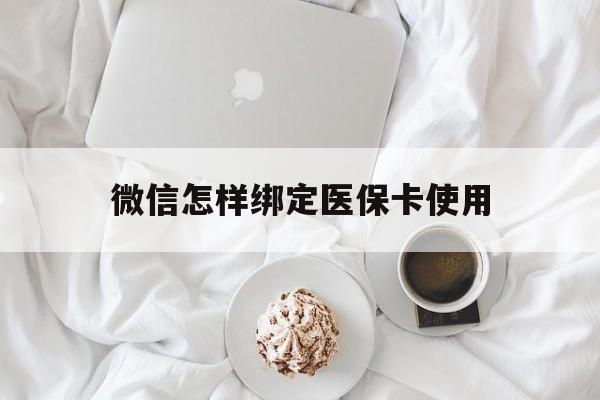 丽水最新微信怎样绑定医保卡使用方法分析(最方便真实的丽水在微信上如何绑定医保卡方法)
