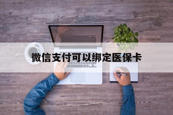 丽水最新微信支付可以绑定医保卡方法分析(最方便真实的丽水微信可以绑医保吗方法)