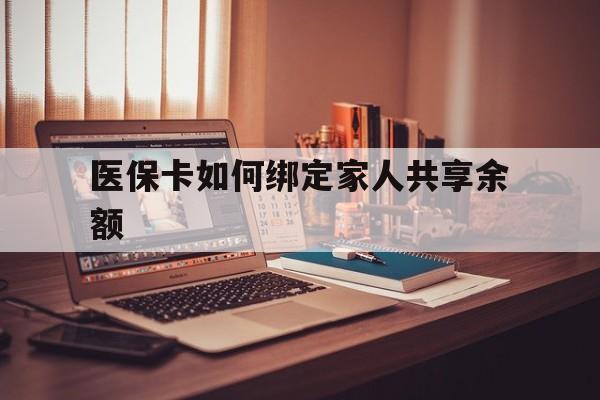 丽水最新医保卡如何绑定家人共享余额方法分析(最方便真实的丽水医保卡怎么绑定家人医保卡方法)