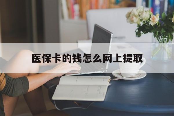 丽水最新医保卡的钱怎么网上提取方法分析(最方便真实的丽水医保余额怎么提取到银行卡方法)
