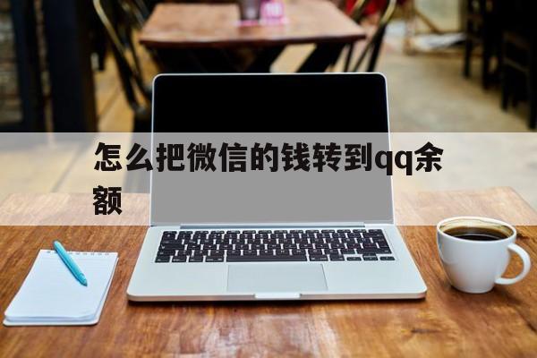 丽水最新怎么把微信的钱转到qq余额方法分析(最方便真实的丽水怎么把微信的钱转到钱包上方法)