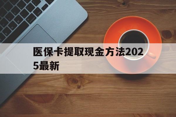 丽水最新医保卡提取现金方法2025最新方法分析(最方便真实的丽水医保卡如何提现?方法)