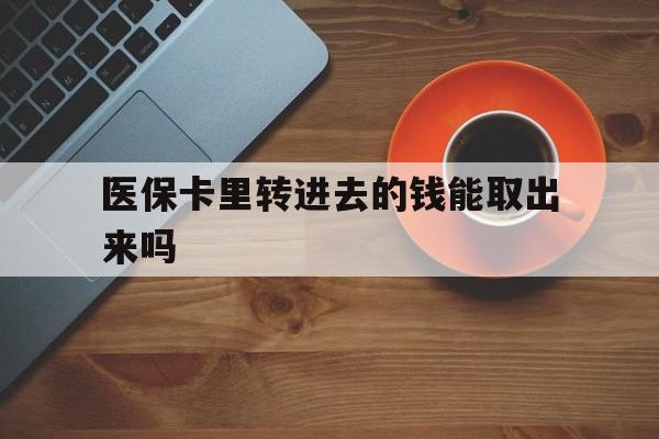 丽水最新医保卡里转进去的钱能取出来吗方法分析(最方便真实的丽水医保卡转钱进去怎么转出来方法)