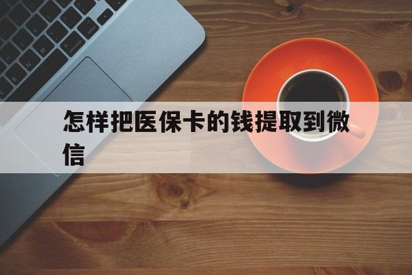 丽水最新怎样把医保卡的钱提取到微信方法分析(最方便真实的丽水怎样把医保卡的钱提取到微信里方法)
