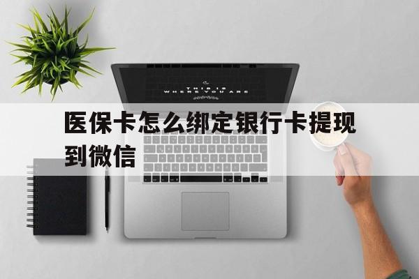 丽水最新医保卡怎么绑定银行卡提现到微信方法分析(最方便真实的丽水医保卡怎么绑定转账方法)