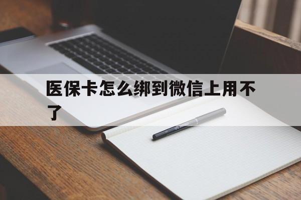 丽水最新医保卡怎么绑到微信上用不了方法分析(最方便真实的丽水为什么医保卡没办法绑定方法)