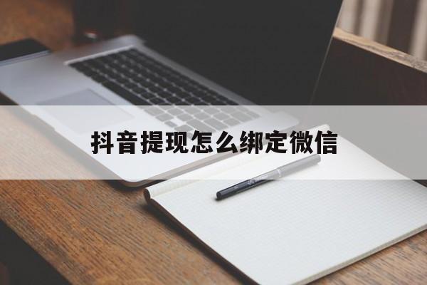 丽水最新抖音提现怎么绑定微信方法分析(最方便真实的丽水抖音提现怎样绑定微信方法)