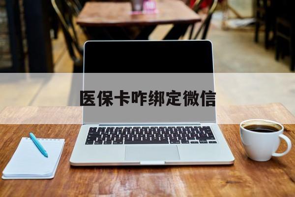 丽水最新医保卡咋绑定微信方法分析(最方便真实的丽水医保卡咋绑定微信支付方法)