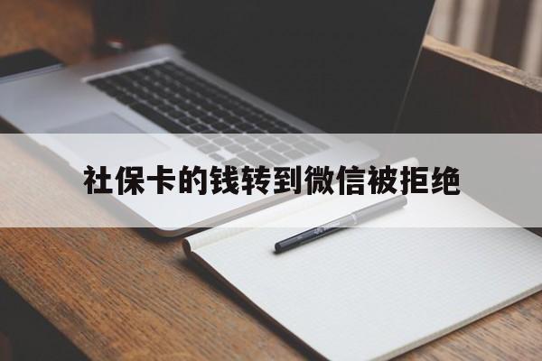 丽水最新社保卡的钱转到微信被拒绝方法分析(最方便真实的丽水社保卡转进去的钱转不出来了怎么办?方法)