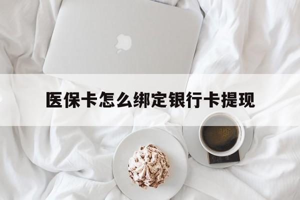 丽水最新医保卡怎么绑定银行卡提现方法分析(最方便真实的丽水医保卡怎么绑定银行卡提现不了方法)
