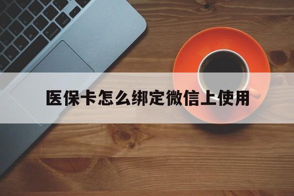 丽水最新医保卡怎么绑定微信上使用方法分析(最方便真实的丽水医保卡怎么绑定手机微信方法)