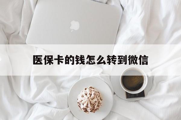 丽水最新医保卡的钱怎么转到微信方法分析(最方便真实的丽水医保卡有几千块钱怎么取出来方法)
