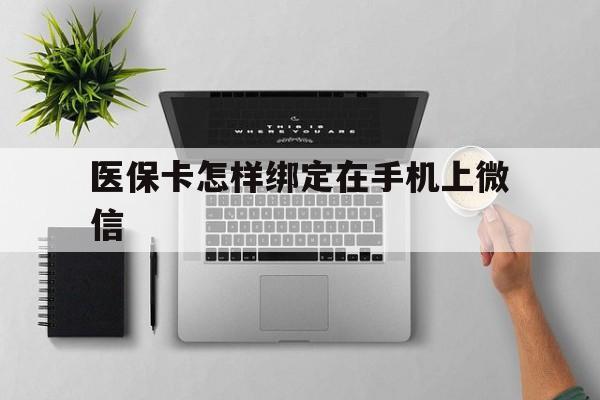 丽水最新医保卡怎样绑定在手机上微信方法分析(最方便真实的丽水医保卡怎样绑定在手机上微信使用方法)