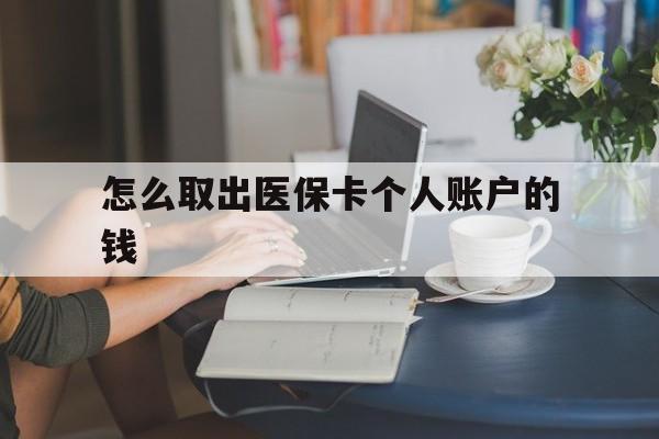 丽水最新怎么取出医保卡个人账户的钱方法分析(最方便真实的丽水怎样取出医保个人账户里的钱方法)