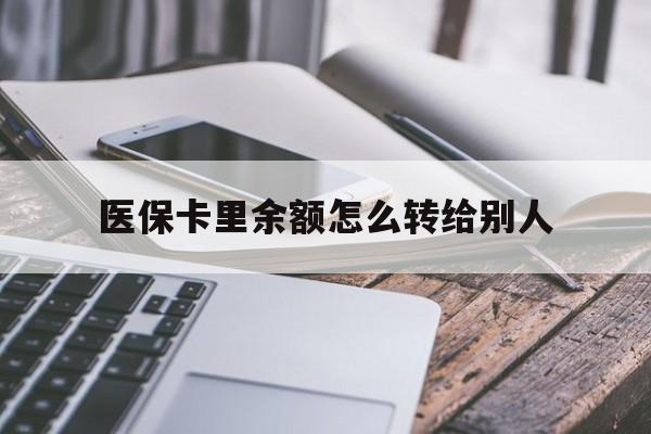 丽水最新医保卡里余额怎么转给别人方法分析(最方便真实的丽水医保卡的钱怎么转到家人的医保卡方法)