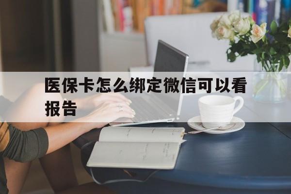 丽水最新医保卡怎么绑定微信可以看报告方法分析(最方便真实的丽水医保卡在微信哪里绑定方法)