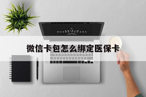 丽水最新微信卡包怎么绑定医保卡方法分析(最方便真实的丽水微信医保卡怎么绑定银行卡方法)